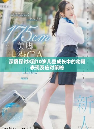 深度探討8到10歲兒童成長中的幼稚表現及應對策略