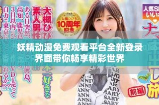 妖精動漫免費觀看平臺全新登錄界面帶你暢享精彩世界