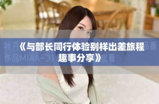 《與部長同行體驗別樣出差旅程趣事分享》