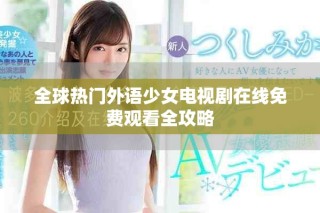全球熱門外語少女電視劇在線免費觀看全攻略