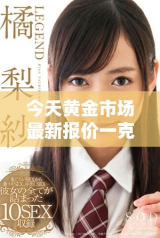 今天黃金市場最新報價一克金價是多少呢