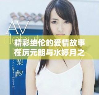精彩絕倫的愛情故事在厲元朗與水婷月之間綻放