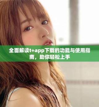 全面解讀t+app下載的功能與使用指南，助你輕松上手