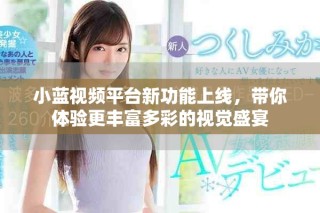 小藍視頻平臺新功能上線，帶你體驗更豐富多彩的視覺盛宴