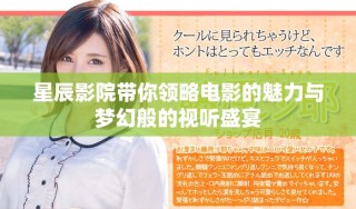 星辰影院帶你領略電影的魅力與夢幻般的視聽盛宴