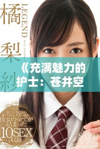 《充滿魅力的護士：蒼井空在醫療世界的別樣風采》