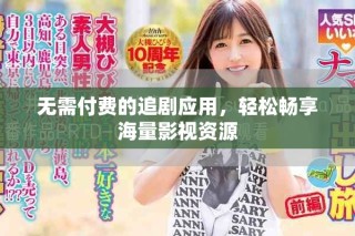 無需付費的追劇應用，輕松暢享海量影視資源