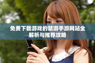 免費下載游戲的禁游手游網(wǎng)站全解析與推薦攻略