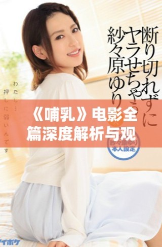 《哺乳》電影全篇深度解析與觀看指導，感受母子間的深厚情感