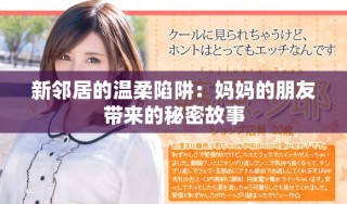 新鄰居的溫柔陷阱：媽媽的朋友帶來的秘密故事