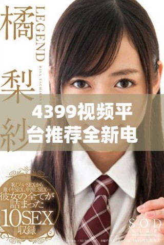 4399視頻平臺推薦全新電視劇觀看，暢享多樣精彩影視體驗