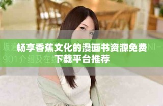 暢享香蕉文化的漫畫書資源免費下載平臺推薦