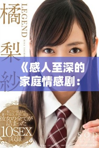 《感人至深的家庭情感劇：探索親情與成長的復(fù)雜交織》