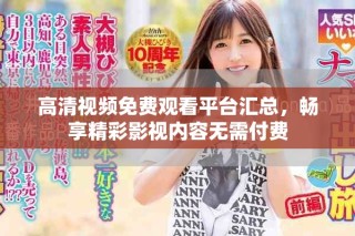 高清視頻免費觀看平臺匯總，暢享精彩影視內容無需付費
