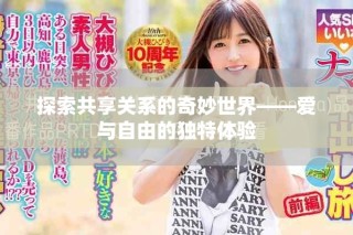 探索共享關系的奇妙世界——愛與自由的獨特體驗