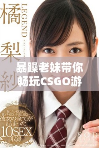 暴躁老妹帶你暢玩CSGO游戲精彩瞬間解析