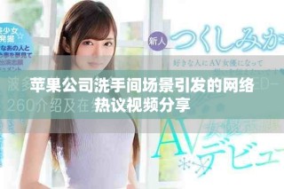 蘋果公司洗手間場景引發的網絡熱議視頻分享