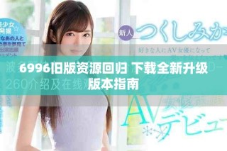 6996舊版資源回歸 下載全新升級版本指南