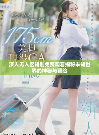 深入無人區短劇免費觀看揭秘未知世界的神秘與冒險
