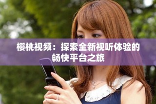櫻桃視頻：探索全新視聽體驗的暢快平臺之旅