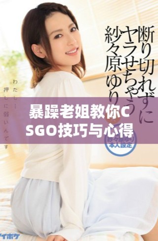 暴躁老姐教你CSGO技巧與心得分享全攻略  