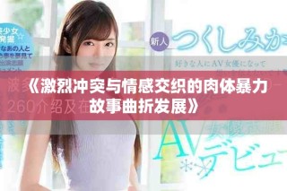 《激烈沖突與情感交織的肉體暴力故事曲折發(fā)展》