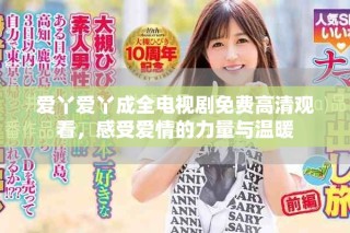 愛丫愛丫成全電視劇免費高清觀看，感受愛情的力量與溫暖