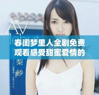 春閨夢里人全劇免費觀看感受甜蜜愛情的浪漫故事與細膩情感