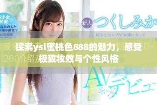 探索ysl蜜桃色888的魅力，感受極致妝效與個性風(fēng)格