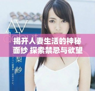 揭開人妻生活的神秘面紗 探索禁忌與欲望的深層聯系