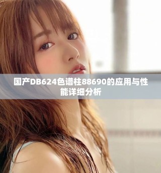 國產DB624色譜柱88690的應用與性能詳細分析