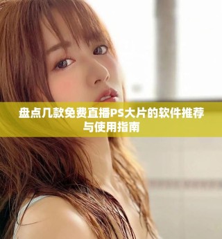盤(pán)點(diǎn)幾款免費(fèi)直播PS大片的軟件推薦與使用指南