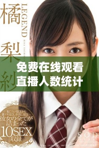 免費在線觀看直播人數統計平臺及其使用方法解析