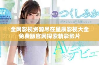 全網影視資源盡在星辰影視大全免費版官網探索精彩影片