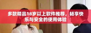多款精品18歲以上軟件推薦，暢享快樂(lè)與安全的使用體驗(yàn)