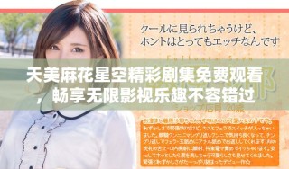 天美麻花星空精彩劇集免費觀看，暢享無限影視樂趣不容錯過