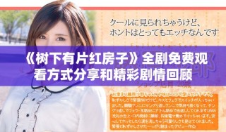 《樹下有片紅房子》全劇免費觀看方式分享和精彩劇情回顧