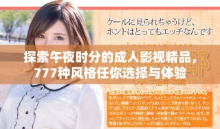 探索午夜時(shí)分的成人影視精品，777種風(fēng)格任你選擇與體驗(yàn)