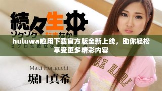 huluwa應用下載官方版全新上線，助你輕松享受更多精彩內容