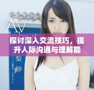 探討深入交流技巧，提升人際溝通與理解能力
