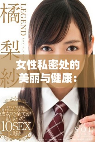 女性私密處的美麗與健康：探索白皙迷人的深度護理之道