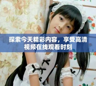 探索今天精彩內容，享受高清視頻在線觀看時刻