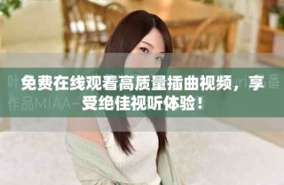 免費在線觀看高質(zhì)量插曲視頻，享受絕佳視聽體驗！