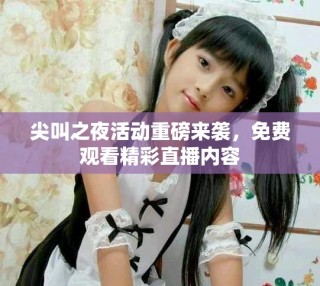 尖叫之夜活動重磅來襲，免費觀看精彩直播內容