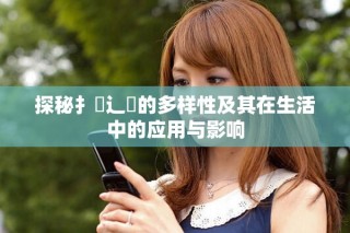 探秘扌喿辶畐的多樣性及其在生活中的應用與影響