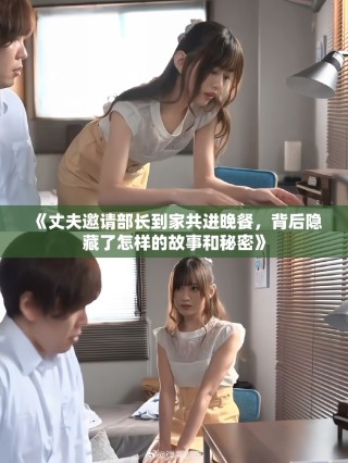 《丈夫邀請部長到家共進(jìn)晚餐，背后隱藏了怎樣的故事和秘密》