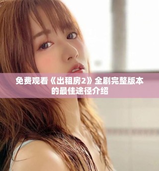 免費觀看《出租房2》全劇完整版本的最佳途徑介紹