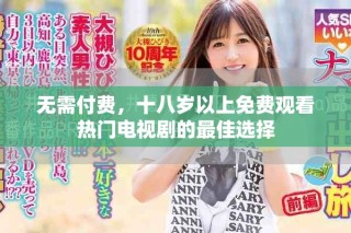 無(wú)需付費(fèi)，十八歲以上免費(fèi)觀看熱門電視劇的最佳選擇