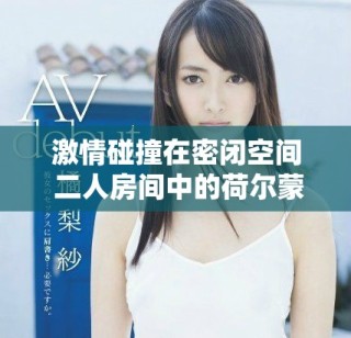 激情碰撞在密閉空間 二人房間中的荷爾蒙游戲全面展開