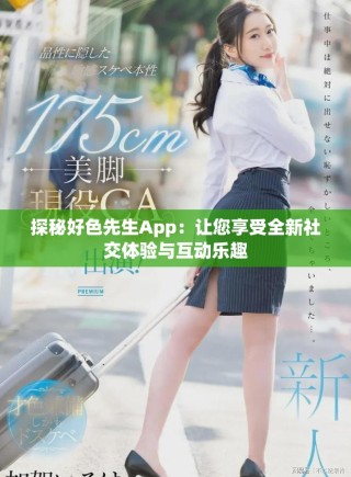 探秘好色先生App：讓您享受全新社交體驗與互動樂趣